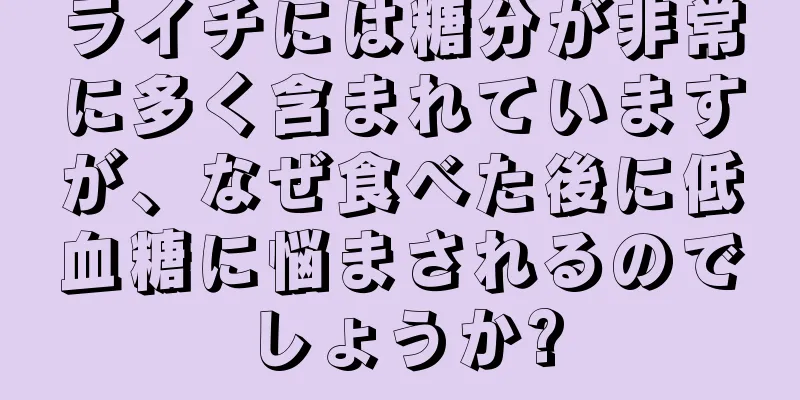 ライチには糖分が非常に多く含まれていますが、なぜ食べた後に低血糖に悩まされるのでしょうか?