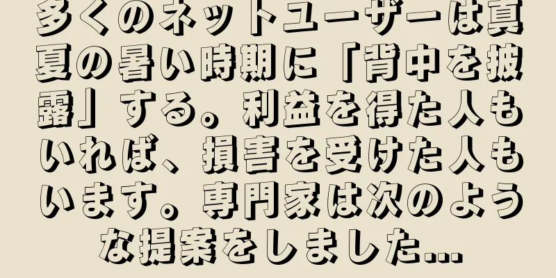 多くのネットユーザーは真夏の暑い時期に「背中を披露」する。利益を得た人もいれば、損害を受けた人もいます。専門家は次のような提案をしました...