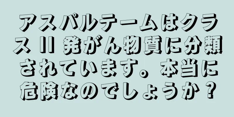 アスパルテームはクラス II 発がん物質に分類されています。本当に危険なのでしょうか？