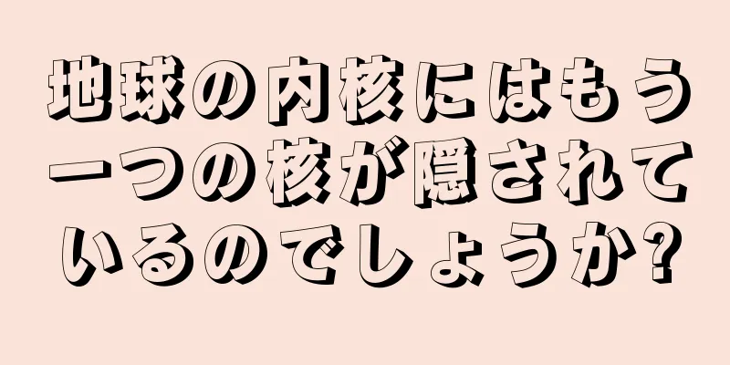地球の内核にはもう一つの核が隠されているのでしょうか?