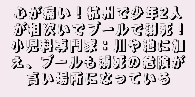 心が痛い！杭州で少年2人が相次いでプールで溺死！小児科専門家：川や池に加え、プールも溺死の危険が高い場所になっている