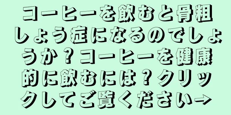コーヒーを飲むと骨粗しょう症になるのでしょうか？コーヒーを健康的に飲むには？クリックしてご覧ください→
