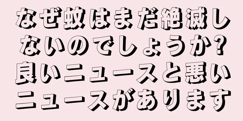 なぜ蚊はまだ絶滅しないのでしょうか?良いニュースと悪いニュースがあります