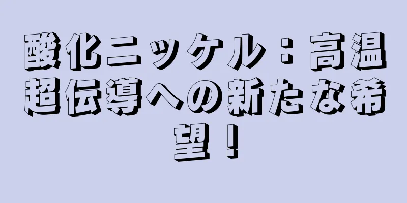 酸化ニッケル：高温超伝導への新たな希望！