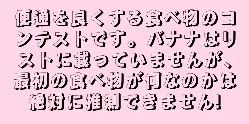 便通を良くする食べ物のコンテストです。バナナはリストに載っていませんが、最初の食べ物が何なのかは絶対に推測できません!