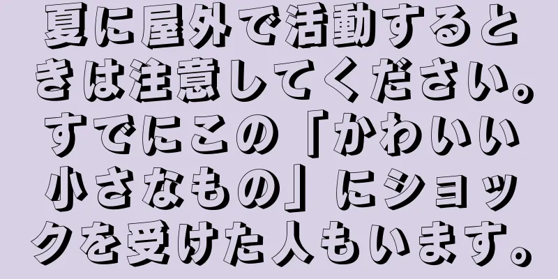 夏に屋外で活動するときは注意してください。すでにこの「かわいい小さなもの」にショックを受けた人もいます。