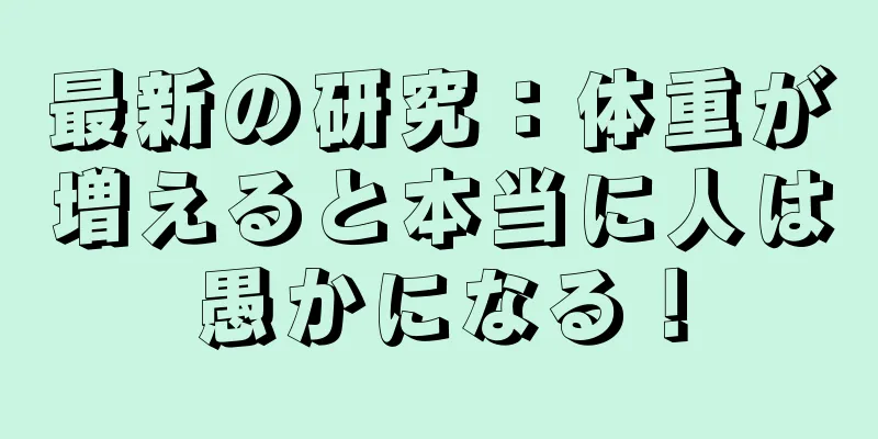 最新の研究：体重が増えると本当に人は愚かになる！