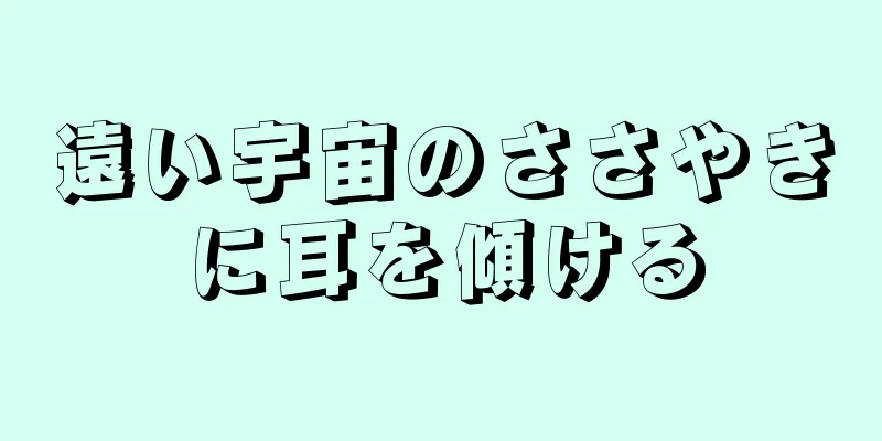 遠い宇宙のささやきに耳を傾ける