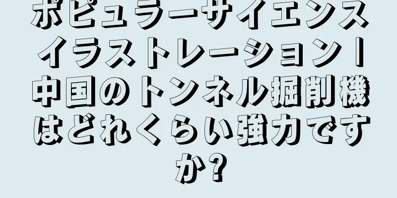 ポピュラーサイエンスイラストレーション |中国のトンネル掘削機はどれくらい強力ですか?