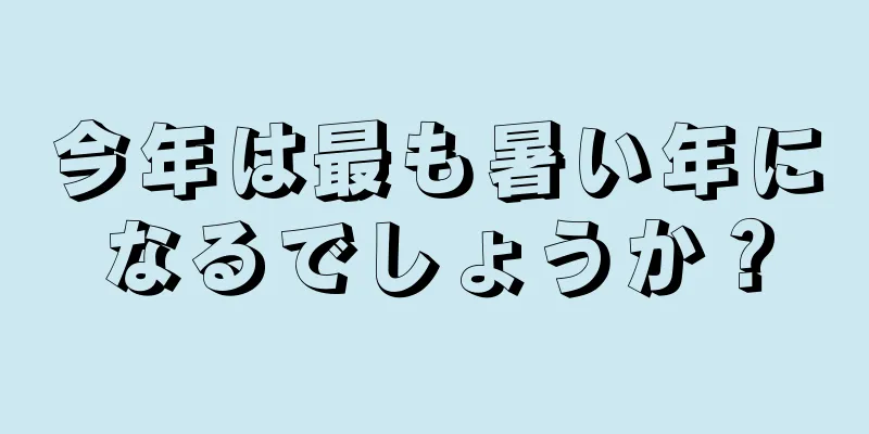 今年は最も暑い年になるでしょうか？