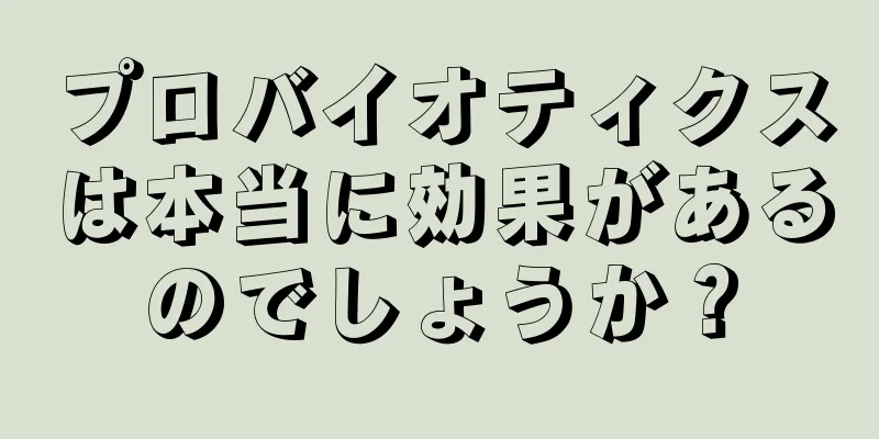 プロバイオティクスは本当に効果があるのでしょうか？