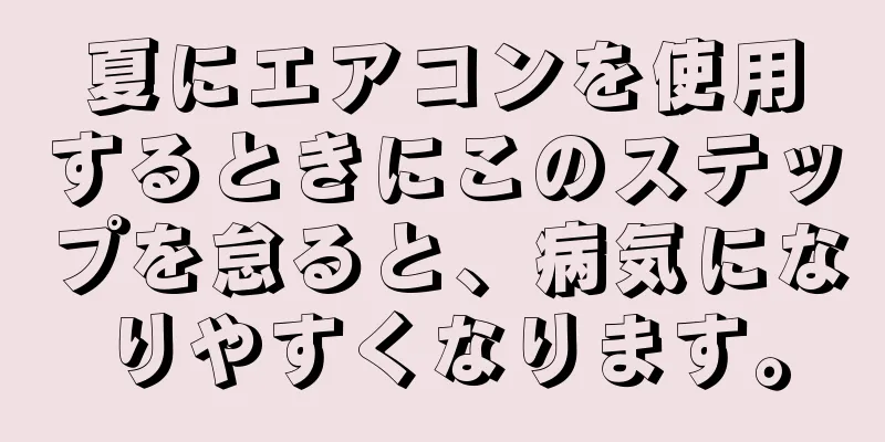 夏にエアコンを使用するときにこのステップを怠ると、病気になりやすくなります。
