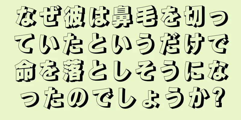 なぜ彼は鼻毛を切っていたというだけで命を落としそうになったのでしょうか?