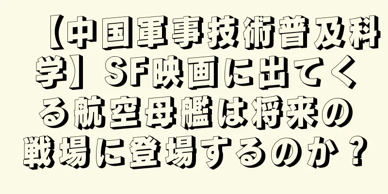 【中国軍事技術普及科学】SF映画に出てくる航空母艦は将来の戦場に登場するのか？