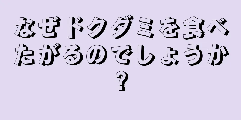 なぜドクダミを食べたがるのでしょうか?