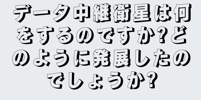 データ中継衛星は何をするのですか?どのように発展したのでしょうか?