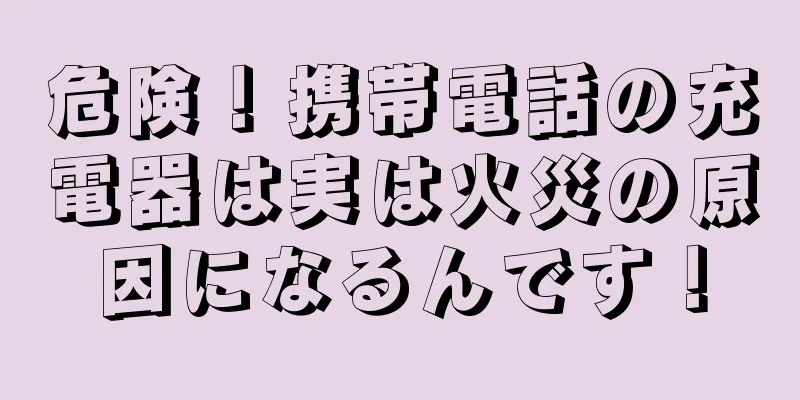 危険！携帯電話の充電器は実は火災の原因になるんです！