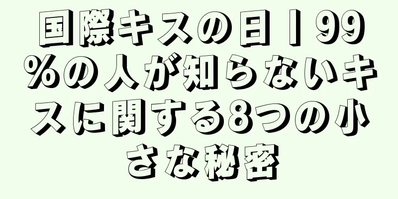 国際キスの日丨99%の人が知らないキスに関する8つの小さな秘密