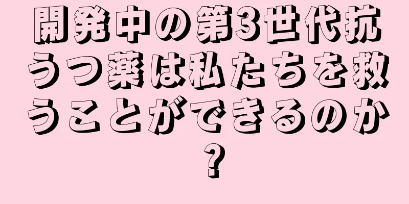 開発中の第3世代抗うつ薬は私たちを救うことができるのか？