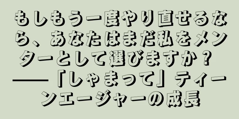 もしもう一度やり直せるなら、あなたはまだ私をメンターとして選びますか？ ——「しゃまって」ティーンエージャーの成長