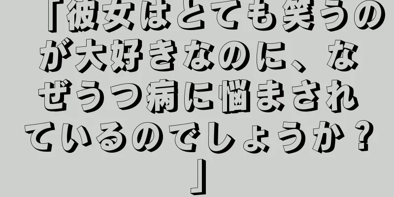 「彼女はとても笑うのが大好きなのに、なぜうつ病に悩まされているのでしょうか？」