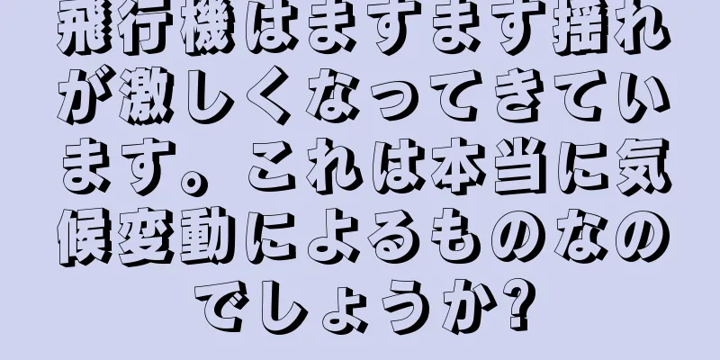 飛行機はますます揺れが激しくなってきています。これは本当に気候変動によるものなのでしょうか?