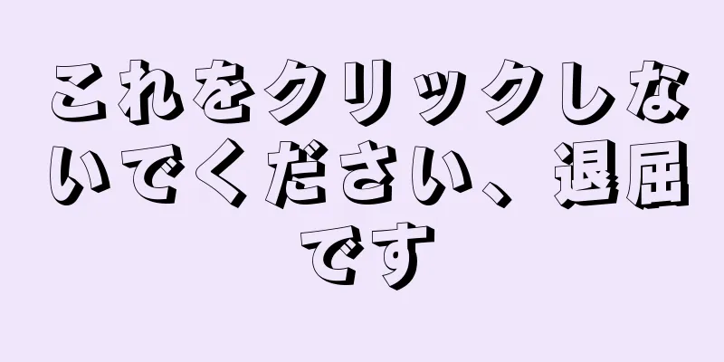 これをクリックしないでください、退屈です