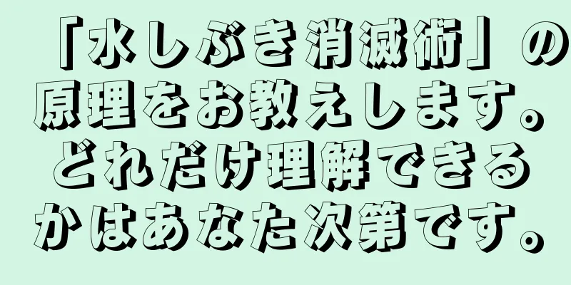 「水しぶき消滅術」の原理をお教えします。どれだけ理解できるかはあなた次第です。