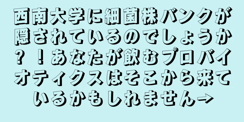 西南大学に細菌株バンクが隠されているのでしょうか? ！あなたが飲むプロバイオティクスはそこから来ているかもしれません→