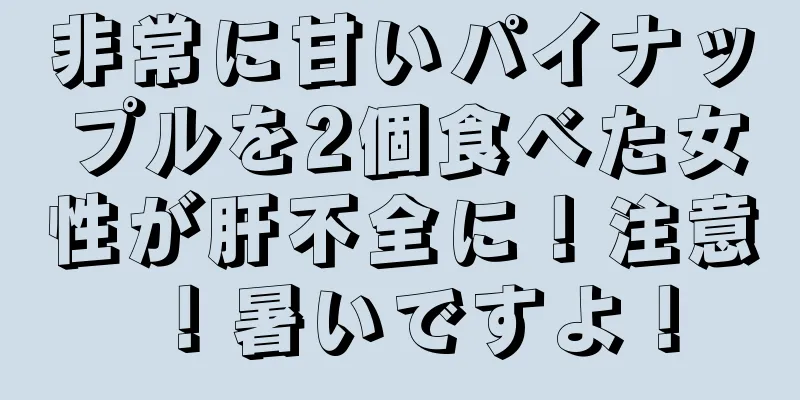 非常に甘いパイナップルを2個食べた女性が肝不全に！注意！暑いですよ！