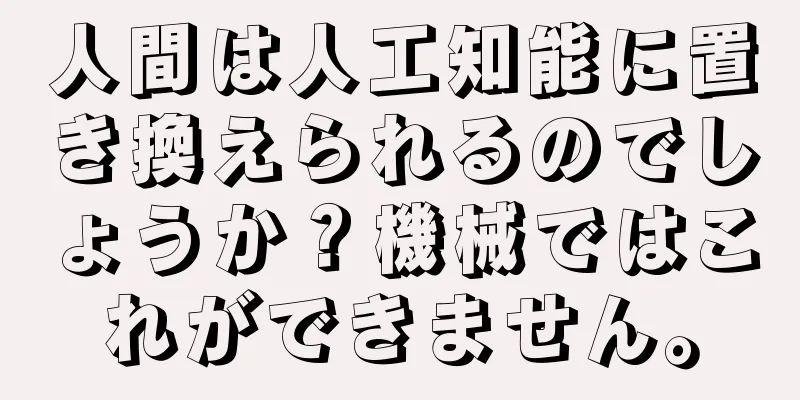 人間は人工知能に置き換えられるのでしょうか？機械ではこれができません。