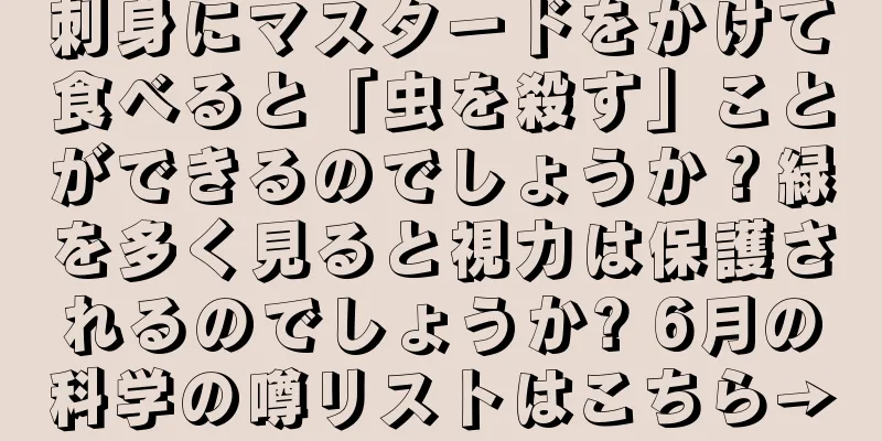 刺身にマスタードをかけて食べると「虫を殺す」ことができるのでしょうか？緑を多く見ると視力は保護されるのでしょうか? 6月の科学の噂リストはこちら→