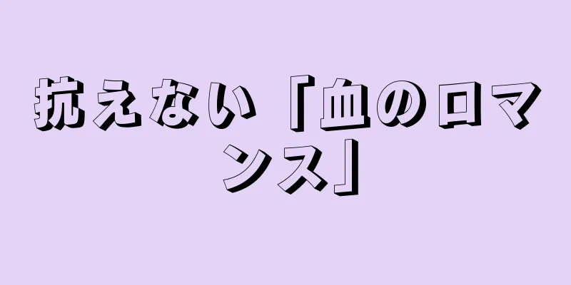 抗えない「血のロマンス」