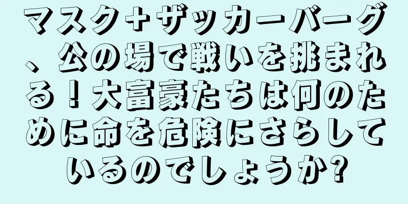 マスク＋ザッカーバーグ、公の場で戦いを挑まれる！大富豪たちは何のために命を危険にさらしているのでしょうか?
