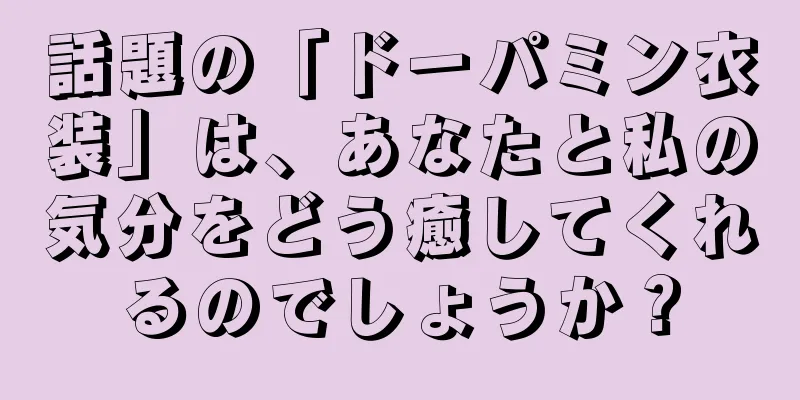 話題の「ドーパミン衣装」は、あなたと私の気分をどう癒してくれるのでしょうか？