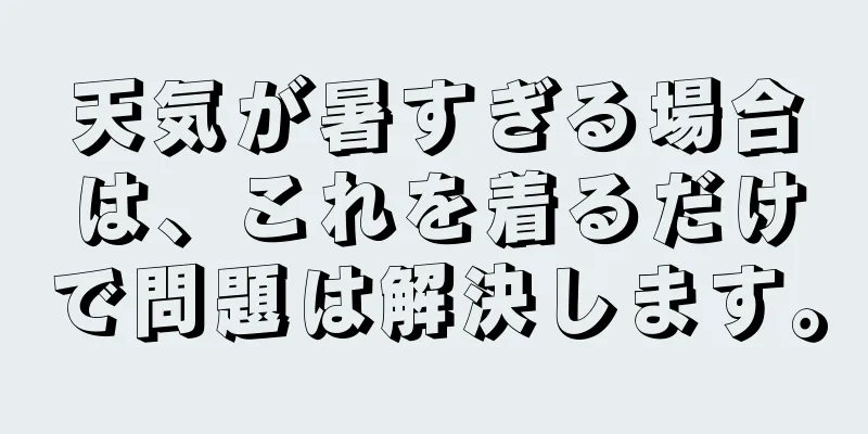 天気が暑すぎる場合は、これを着るだけで問題は解決します。
