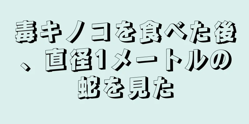 毒キノコを食べた後、直径1メートルの蛇を見た