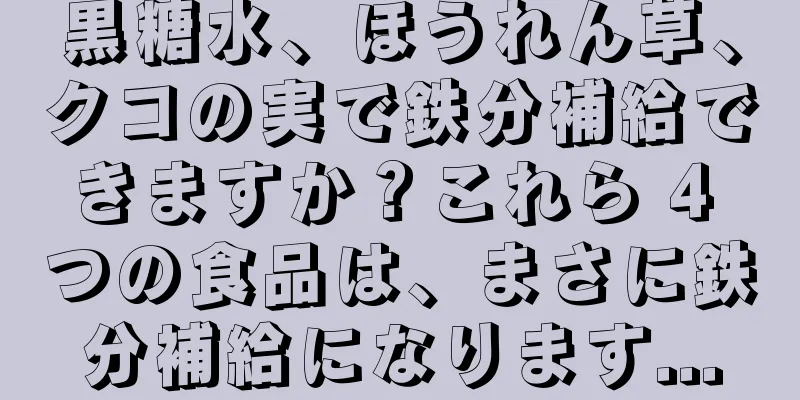 黒糖水、ほうれん草、クコの実で鉄分補給できますか？これら 4 つの食品は、まさに鉄分補給になります...