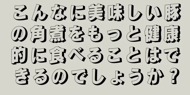 こんなに美味しい豚の角煮をもっと健康的に食べることはできるのでしょうか？