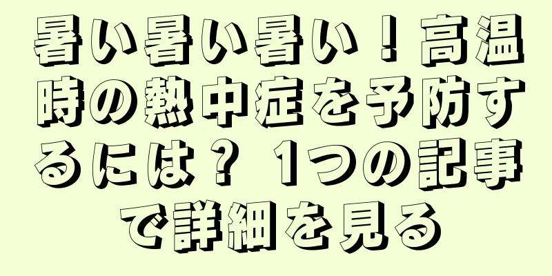 暑い暑い暑い！高温時の熱中症を予防するには？ 1つの記事で詳細を見る