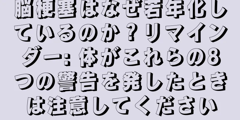 脳梗塞はなぜ若年化しているのか？リマインダー: 体がこれらの8つの警告を発したときは注意してください