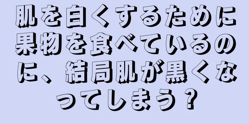 肌を白くするために果物を食べているのに、結局肌が黒くなってしまう？