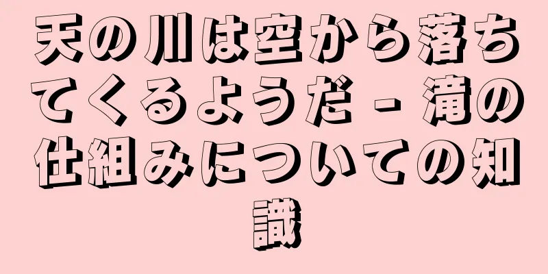 天の川は空から落ちてくるようだ - 滝の仕組みについての知識