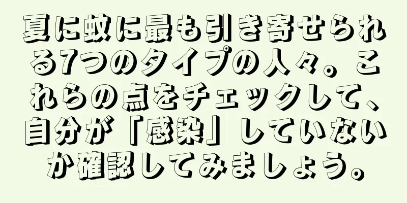 夏に蚊に最も引き寄せられる7つのタイプの人々。これらの点をチェックして、自分が「感染」していないか確認してみましょう。
