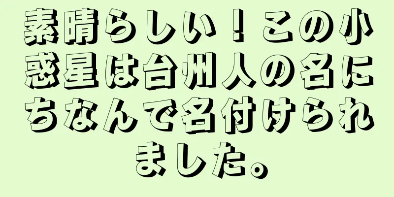 素晴らしい！この小惑星は台州人の名にちなんで名付けられました。