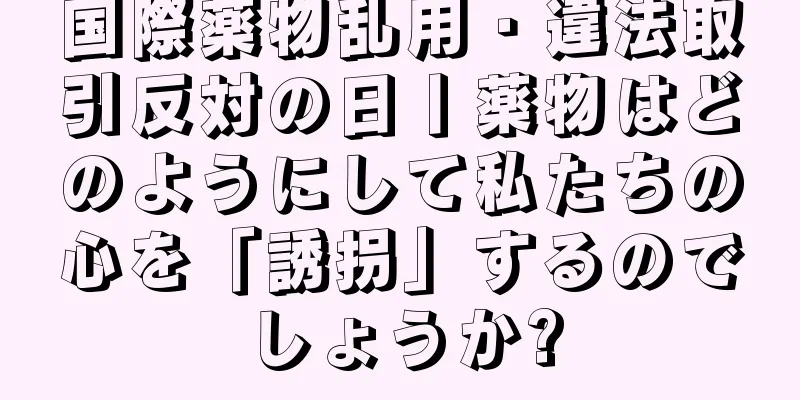 国際薬物乱用・違法取引反対の日丨薬物はどのようにして私たちの心を「誘拐」するのでしょうか?