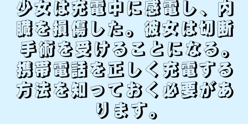 少女は充電中に感電し、内臓を損傷した。彼女は切断手術を受けることになる。携帯電話を正しく充電する方法を知っておく必要があります。