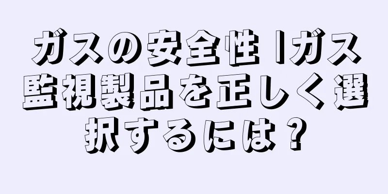 ガスの安全性 |ガス監視製品を正しく選択するには？