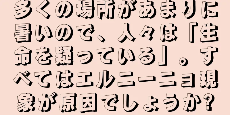 多くの場所があまりに暑いので、人々は「生命を疑っている」。すべてはエルニーニョ現象が原因でしょうか?