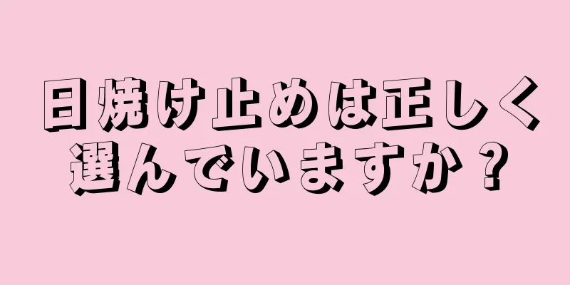 日焼け止めは正しく選んでいますか？